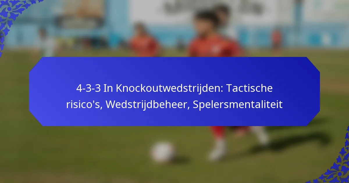 4-3-3 In Knockoutwedstrijden: Tactische risico’s, Wedstrijdbeheer, Spelersmentaliteit