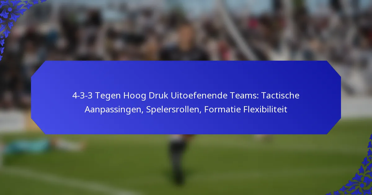 4-3-3 Tegen Hoog Druk Uitoefenende Teams: Tactische Aanpassingen, Spelersrollen, Formatie Flexibiliteit