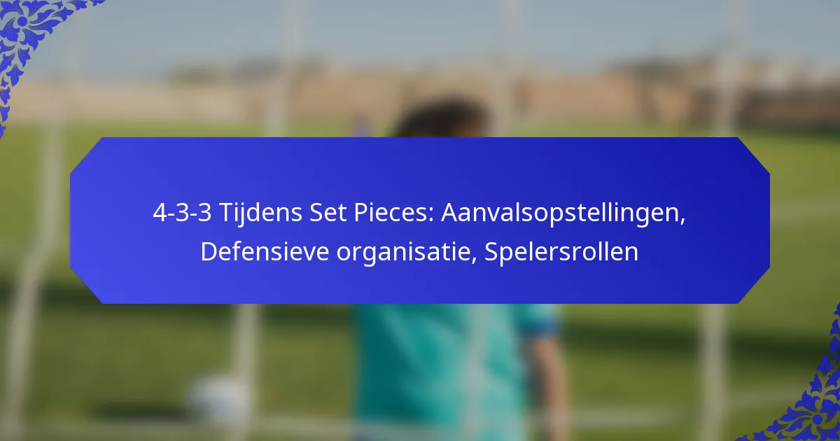 4-3-3 Tijdens Set Pieces: Aanvalsopstellingen, Defensieve organisatie, Spelersrollen