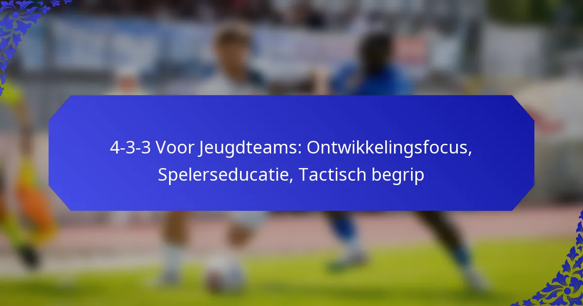 4-3-3 Voor Jeugdteams: Ontwikkelingsfocus, Spelerseducatie, Tactisch begrip