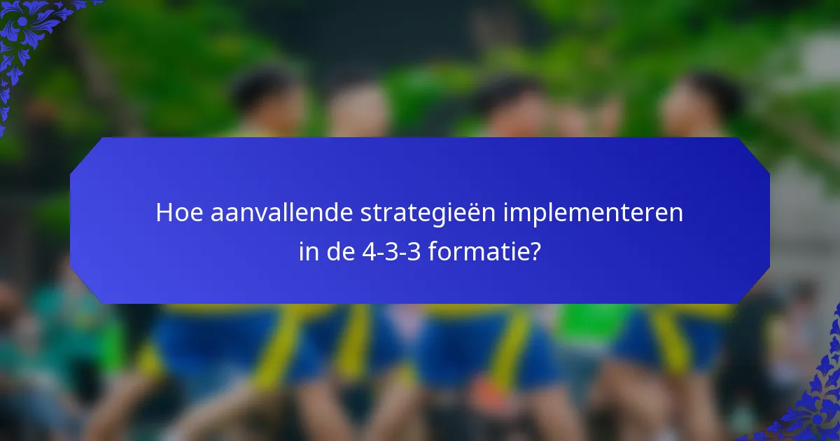 Hoe aanvallende strategieën implementeren in de 4-3-3 formatie?