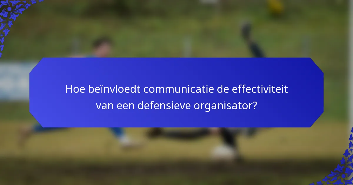 Hoe beïnvloedt communicatie de effectiviteit van een defensieve organisator?