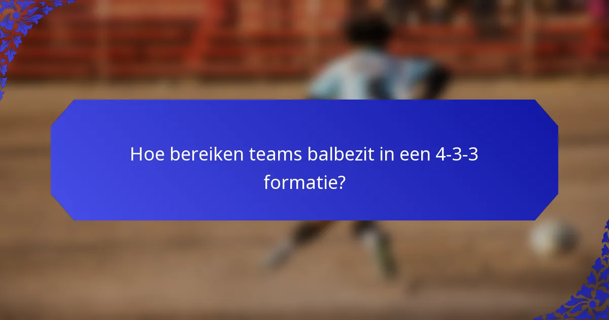 Hoe bereiken teams balbezit in een 4-3-3 formatie?