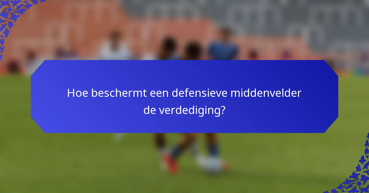 Hoe beschermt een defensieve middenvelder de verdediging?