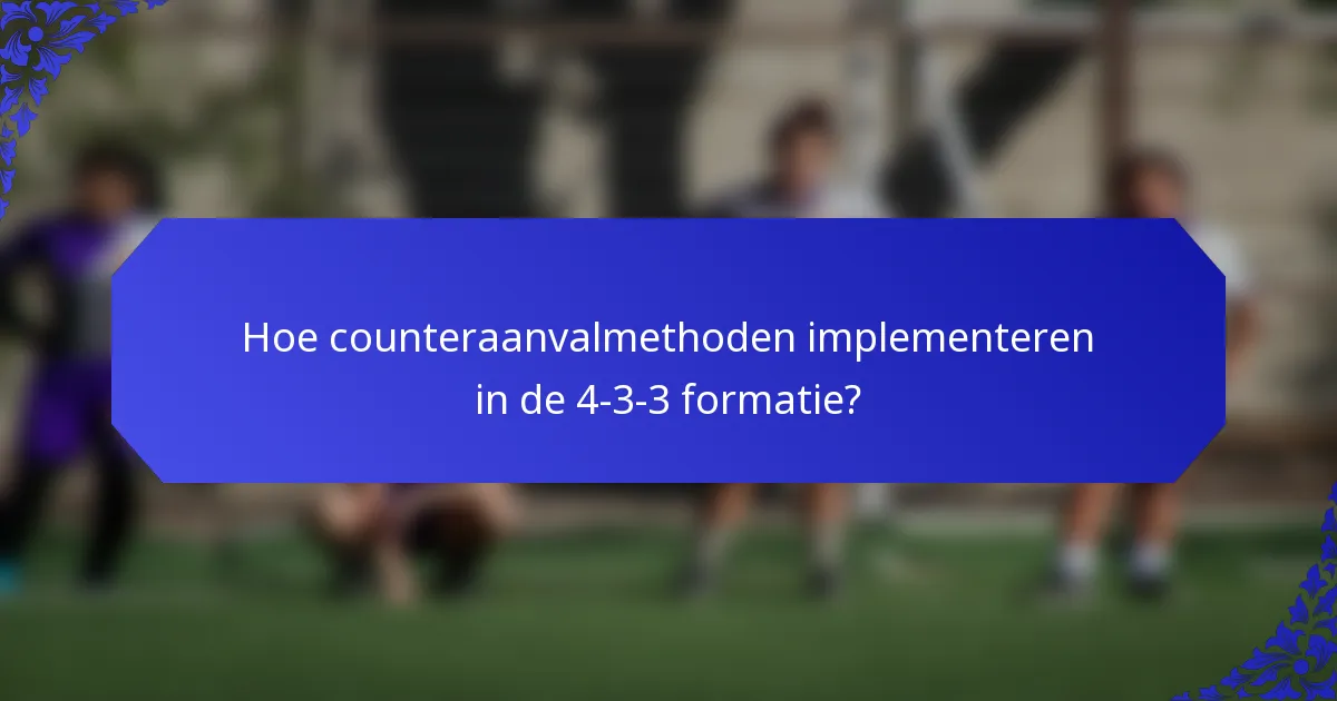 Hoe counteraanvalmethoden implementeren in de 4-3-3 formatie?