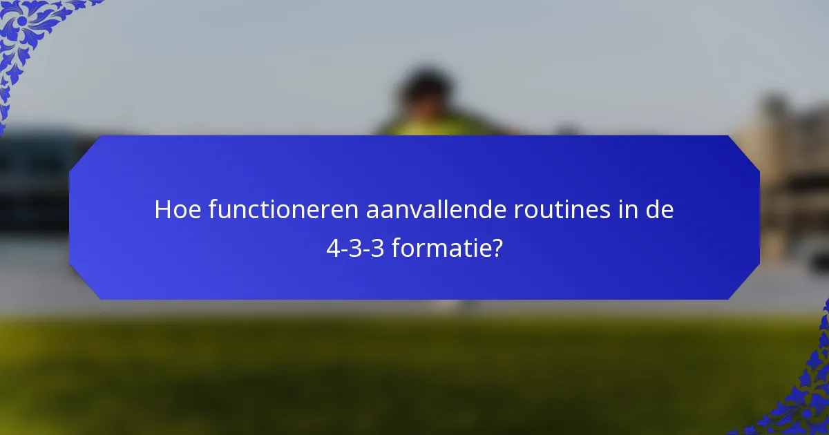 Hoe functioneren aanvallende routines in de 4-3-3 formatie?