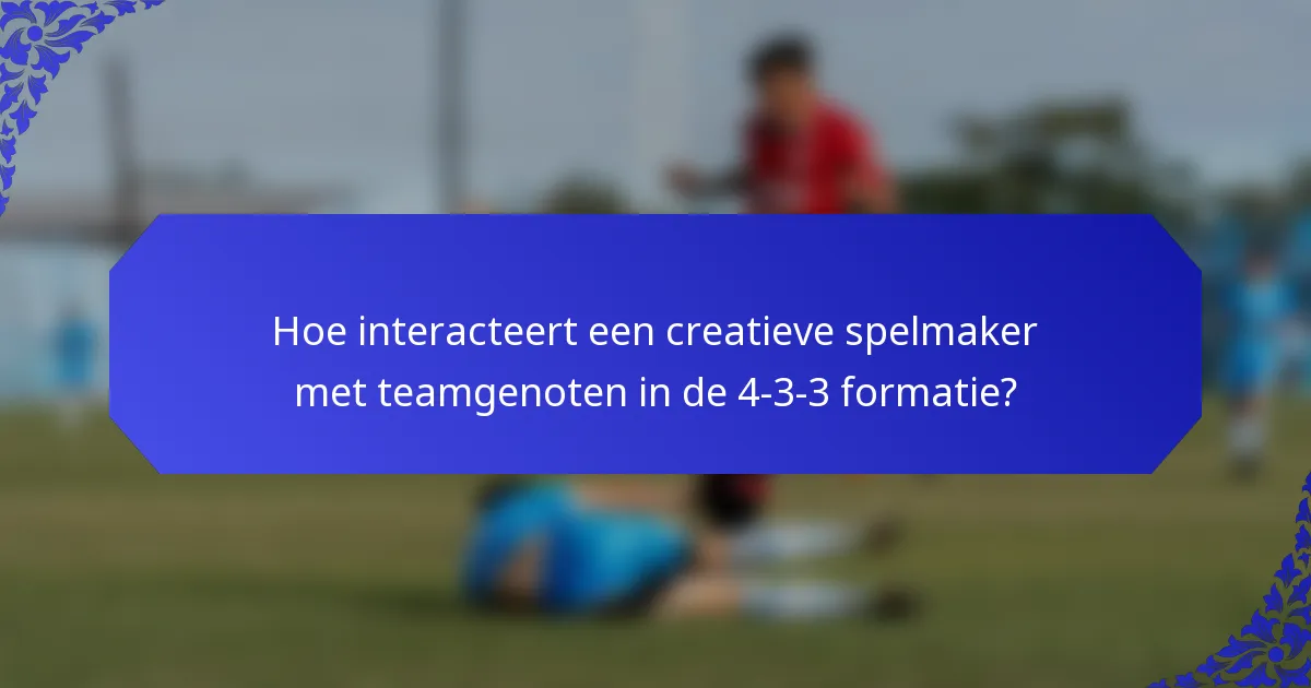 Hoe interacteert een creatieve spelmaker met teamgenoten in de 4-3-3 formatie?