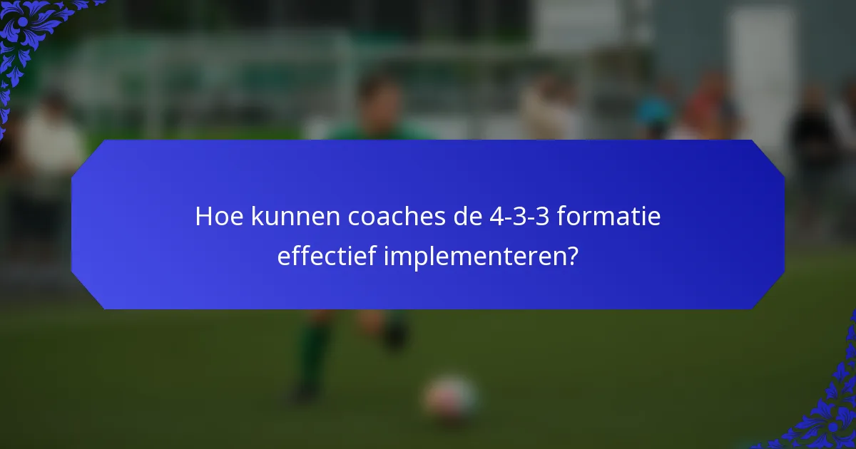 Hoe kunnen coaches de 4-3-3 formatie effectief implementeren?
