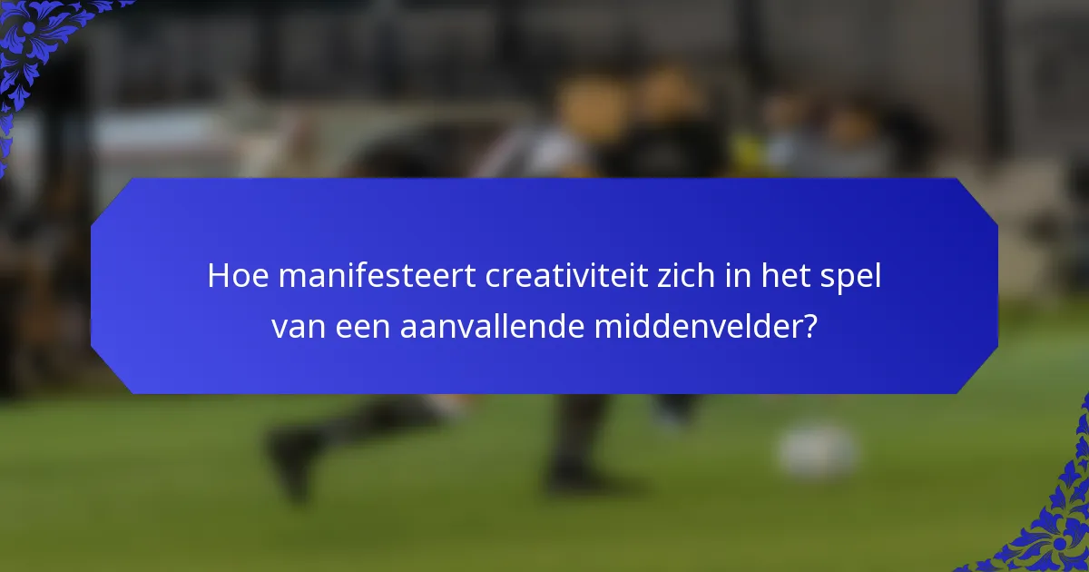 Hoe manifesteert creativiteit zich in het spel van een aanvallende middenvelder?