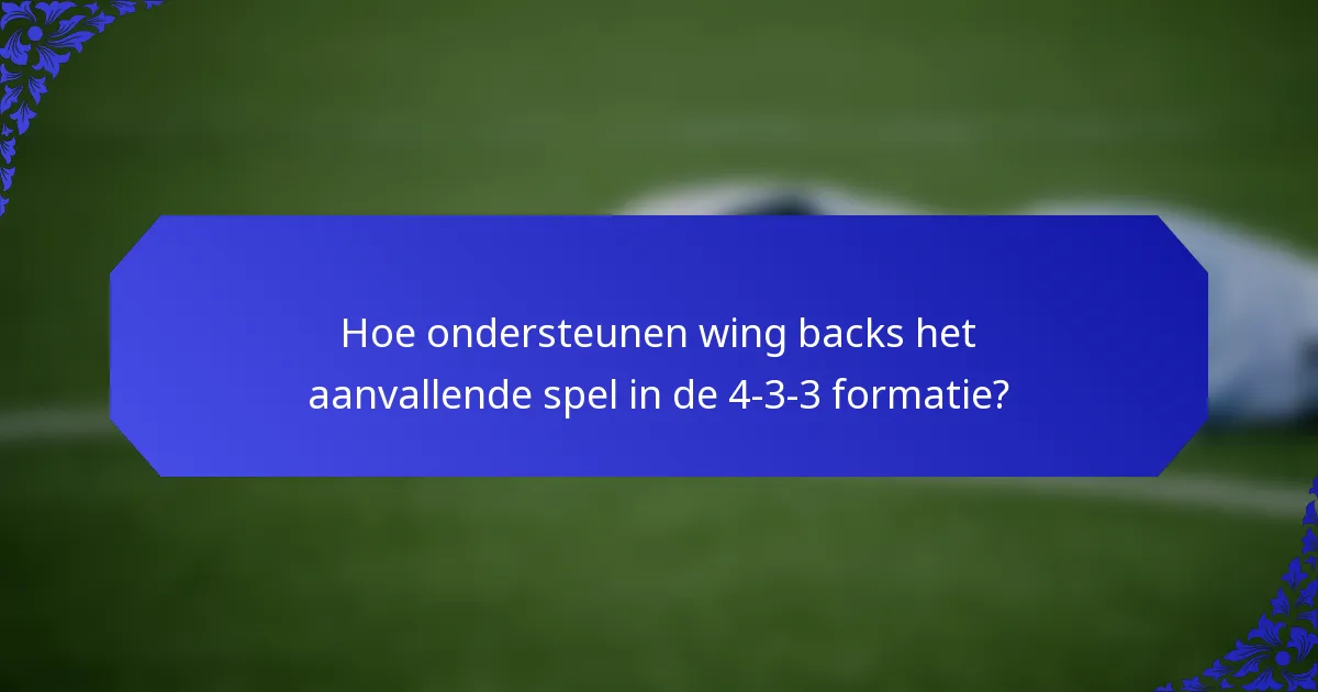 Hoe ondersteunen wing backs het aanvallende spel in de 4-3-3 formatie?