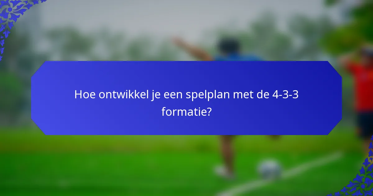 Hoe ontwikkel je een spelplan met de 4-3-3 formatie?