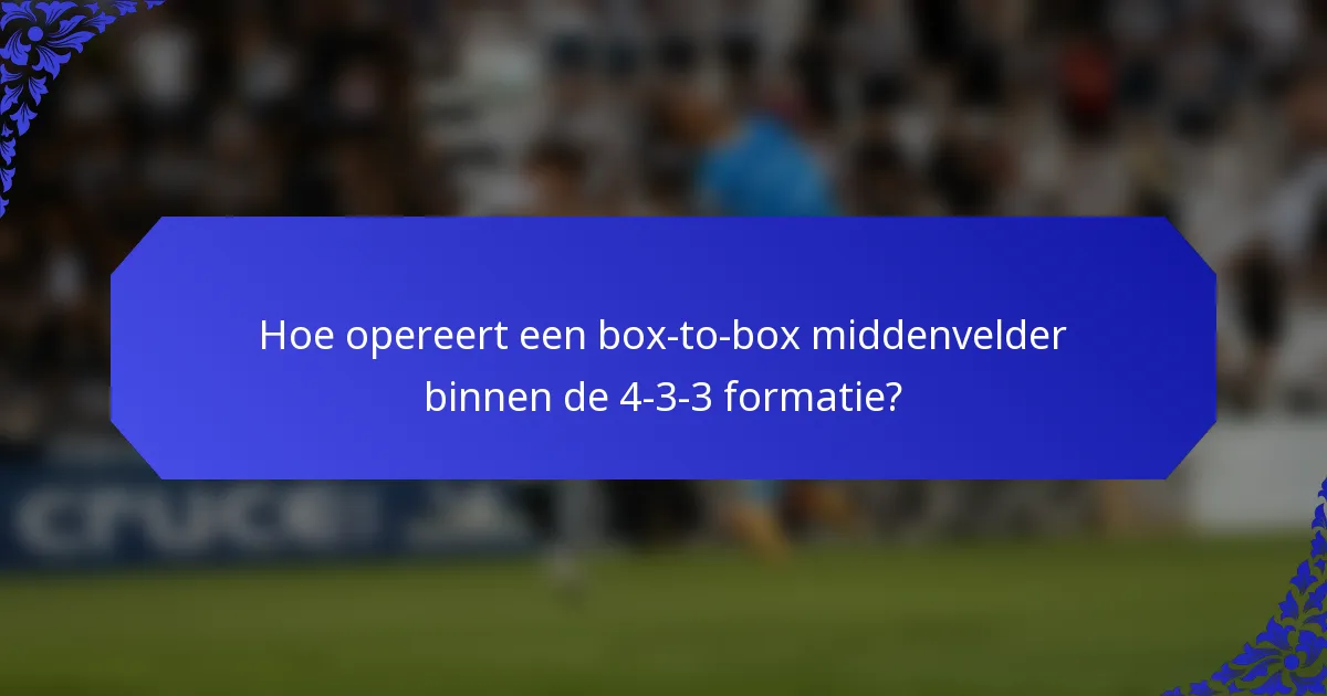 Hoe opereert een box-to-box middenvelder binnen de 4-3-3 formatie?