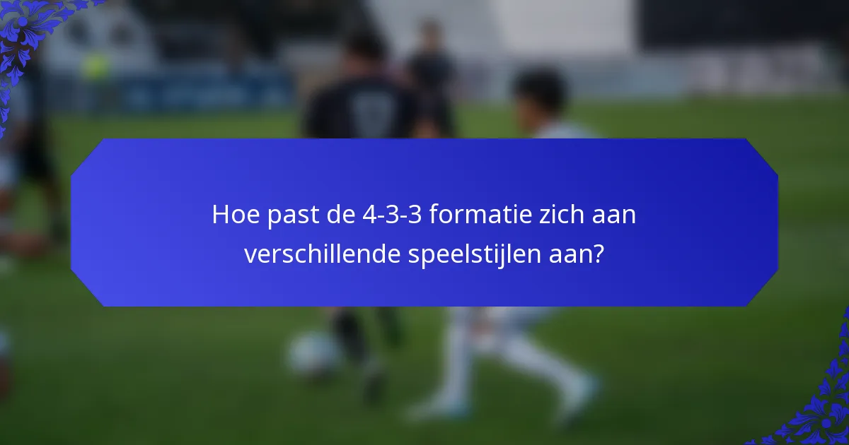 Hoe past de 4-3-3 formatie zich aan verschillende speelstijlen aan?