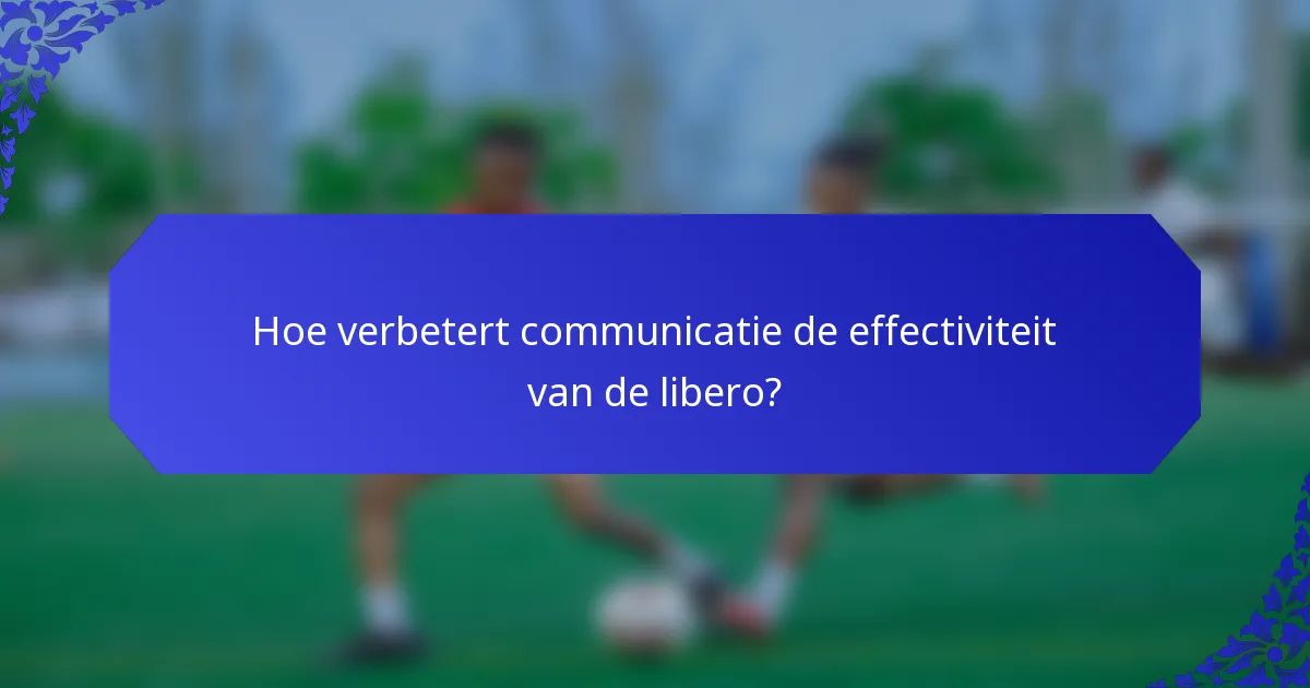 Hoe verbetert communicatie de effectiviteit van de libero?