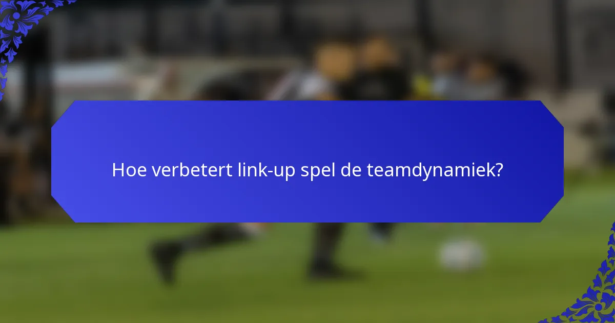 Hoe verbetert link-up spel de teamdynamiek?