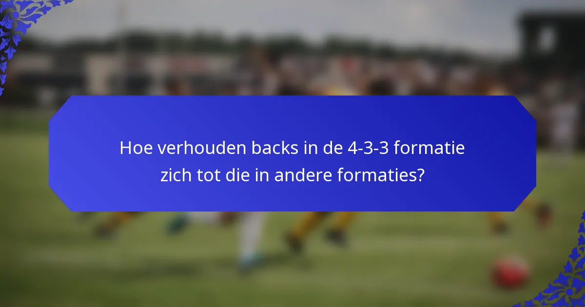Hoe verhouden backs in de 4-3-3 formatie zich tot die in andere formaties?