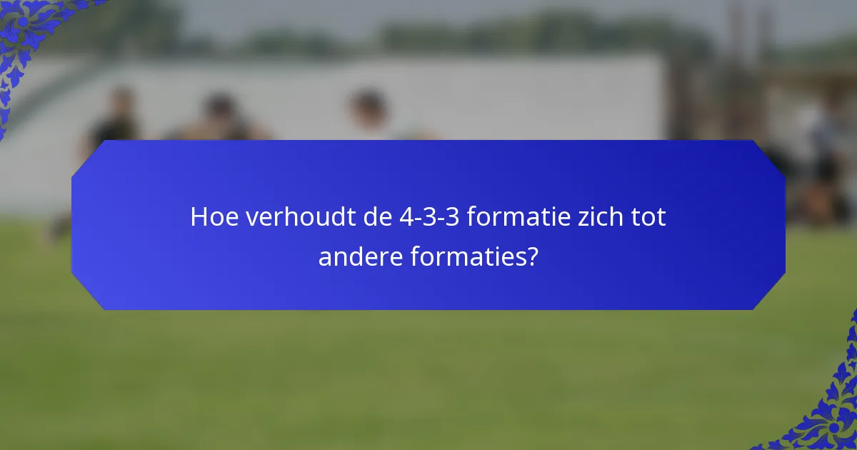 Hoe verhoudt de 4-3-3 formatie zich tot andere formaties?