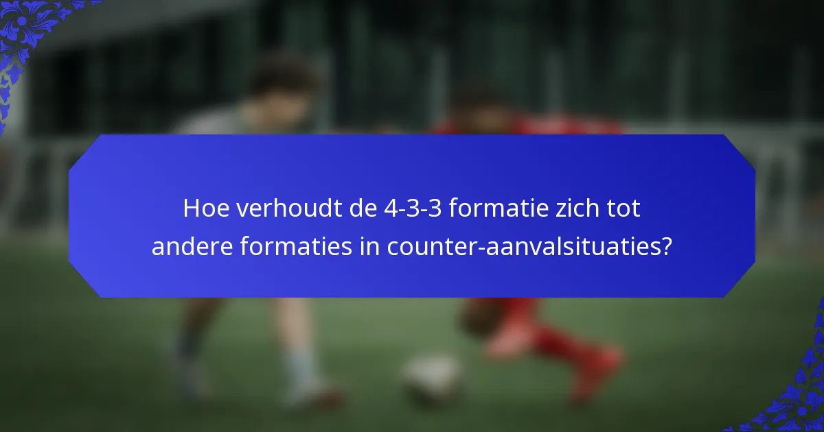Hoe verhoudt de 4-3-3 formatie zich tot andere formaties in counter-aanvalsituaties?