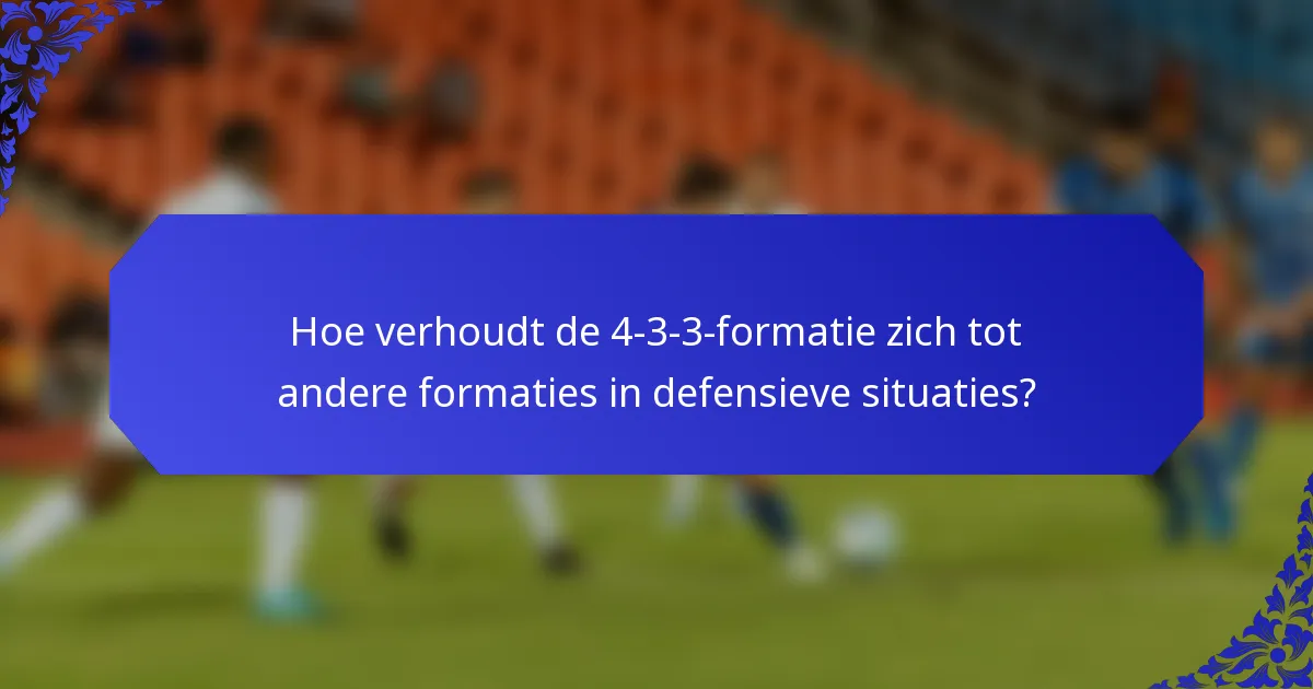 Hoe verhoudt de 4-3-3-formatie zich tot andere formaties in defensieve situaties?