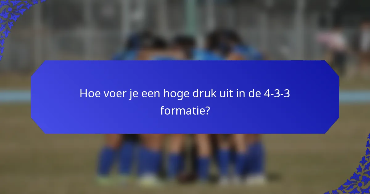 Hoe voer je een hoge druk uit in de 4-3-3 formatie?