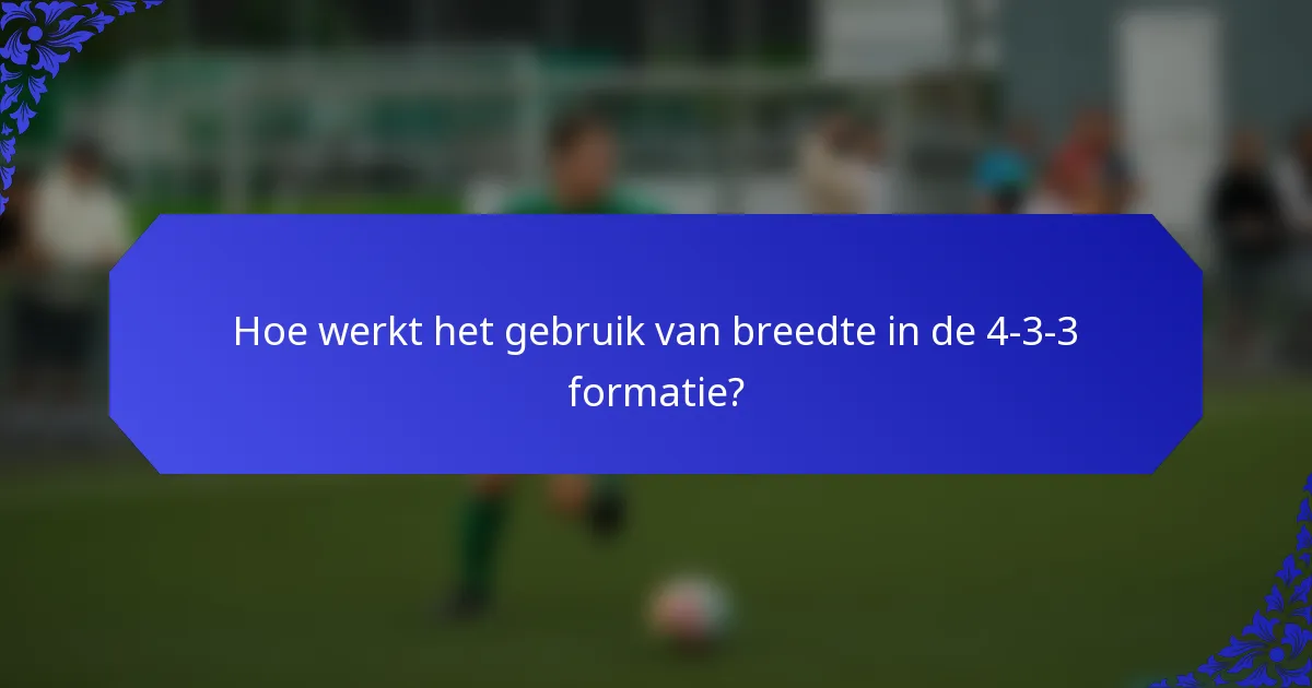 Hoe werkt het gebruik van breedte in de 4-3-3 formatie?