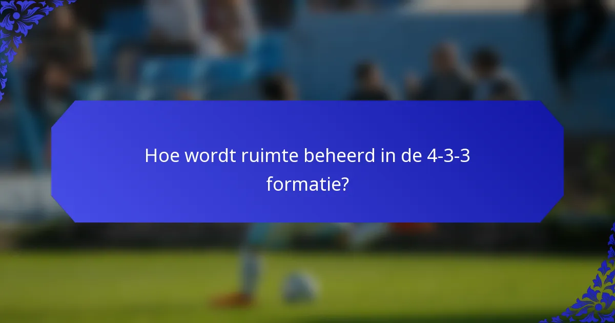 Hoe wordt ruimte beheerd in de 4-3-3 formatie?