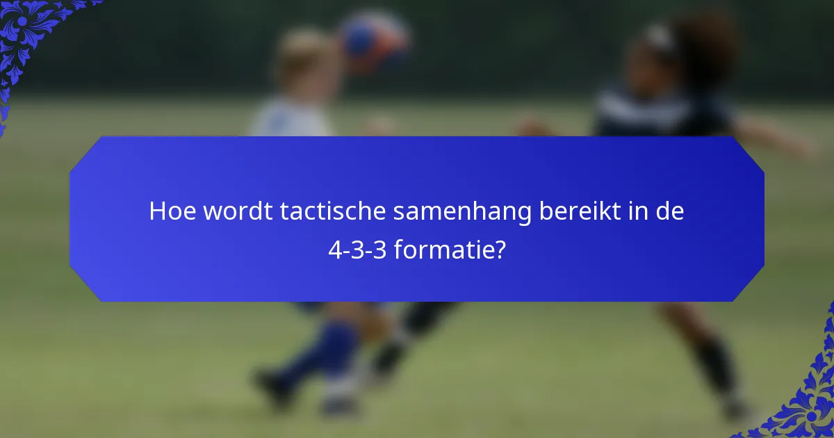 Hoe wordt tactische samenhang bereikt in de 4-3-3 formatie?