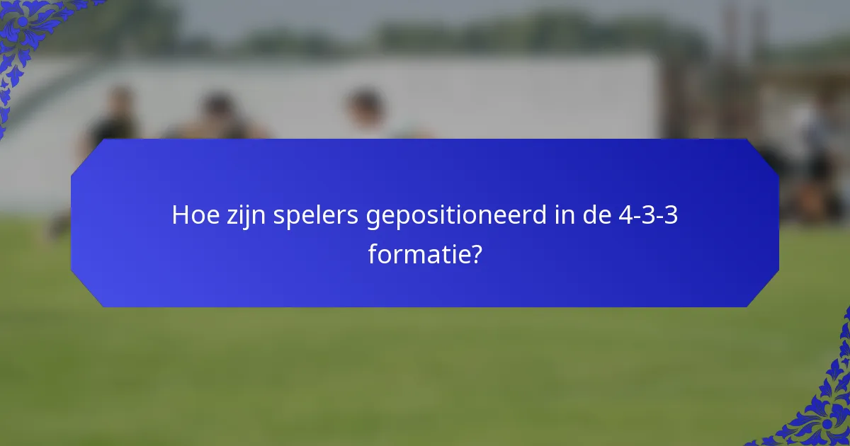 Hoe zijn spelers gepositioneerd in de 4-3-3 formatie?