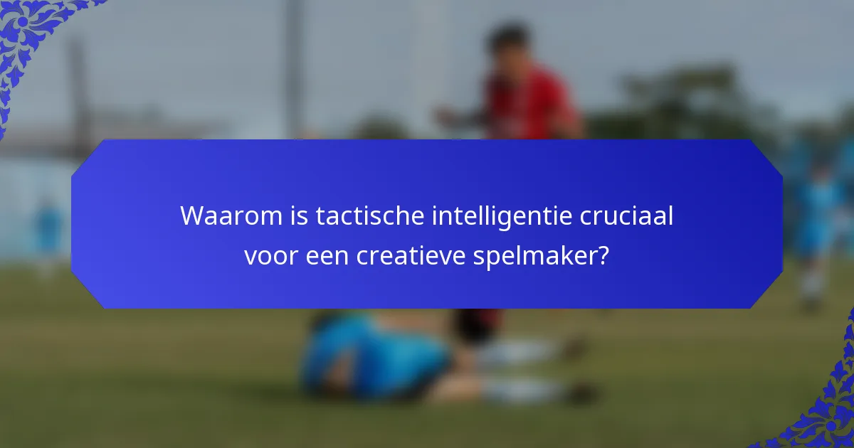 Waarom is tactische intelligentie cruciaal voor een creatieve spelmaker?