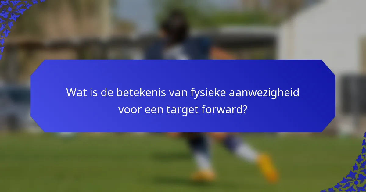 Wat is de betekenis van fysieke aanwezigheid voor een target forward?