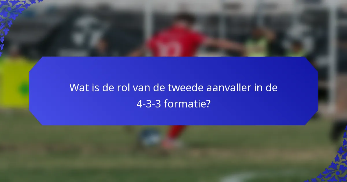 Wat is de rol van de tweede aanvaller in de 4-3-3 formatie?