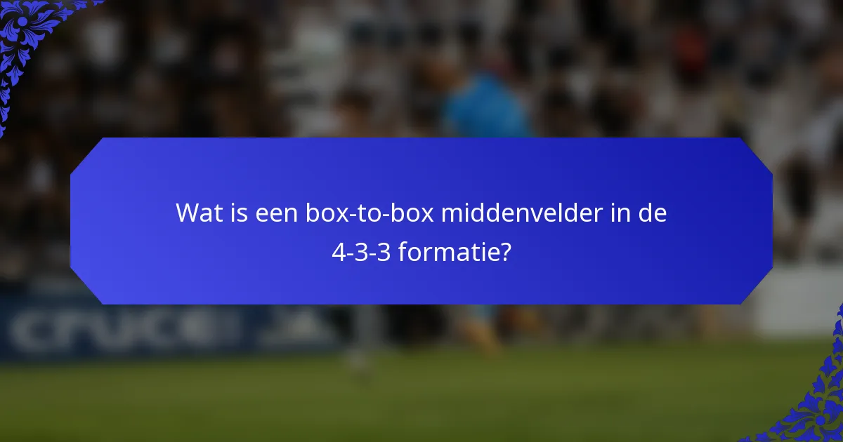 Wat is een box-to-box middenvelder in de 4-3-3 formatie?