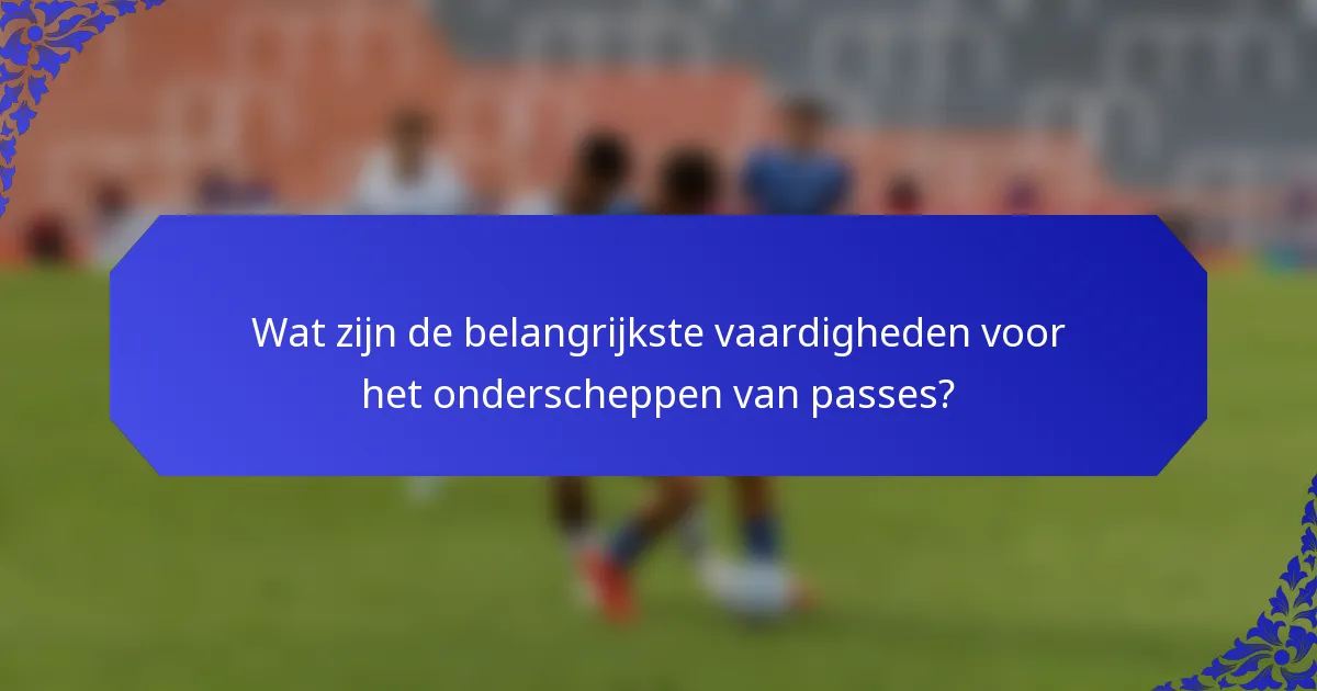 Wat zijn de belangrijkste vaardigheden voor het onderscheppen van passes?