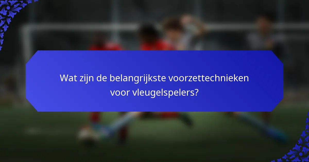 Wat zijn de belangrijkste voorzettechnieken voor vleugelspelers?