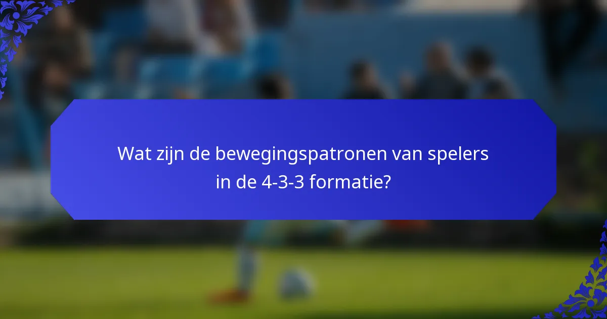 Wat zijn de bewegingspatronen van spelers in de 4-3-3 formatie?