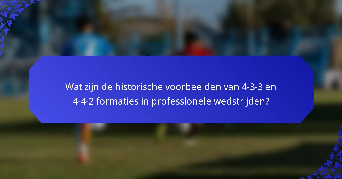 Wat zijn de historische voorbeelden van 4-3-3 en 4-4-2 formaties in professionele wedstrijden?