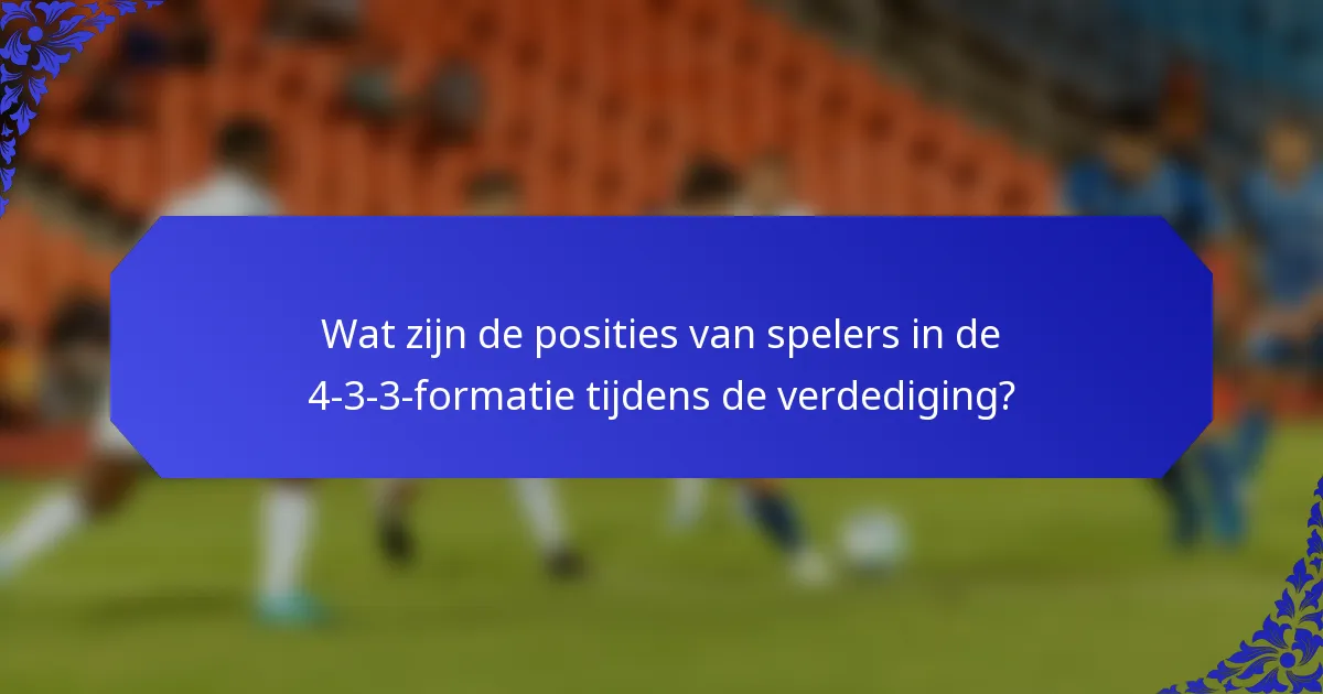 Wat zijn de posities van spelers in de 4-3-3-formatie tijdens de verdediging?