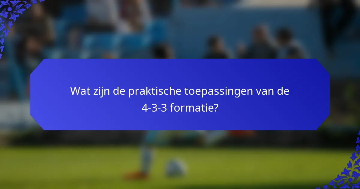 Wat zijn de praktische toepassingen van de 4-3-3 formatie?