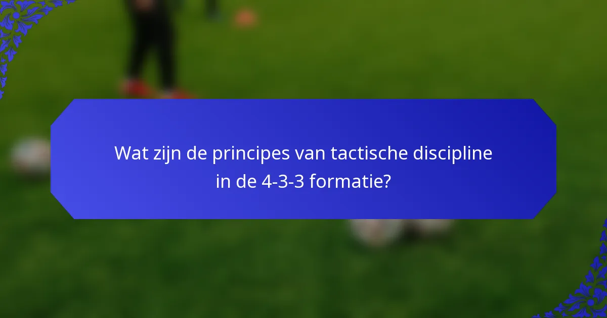 Wat zijn de principes van tactische discipline in de 4-3-3 formatie?