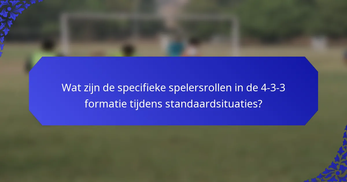 Wat zijn de specifieke spelersrollen in de 4-3-3 formatie tijdens standaardsituaties?