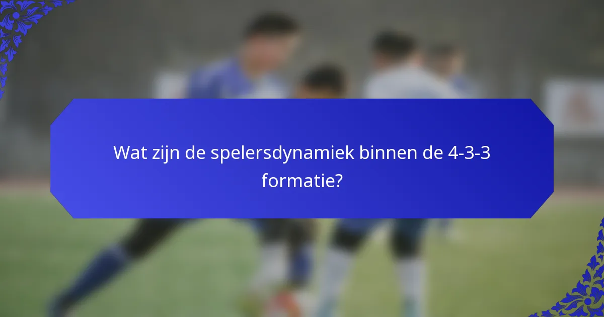 Wat zijn de spelersdynamiek binnen de 4-3-3 formatie?