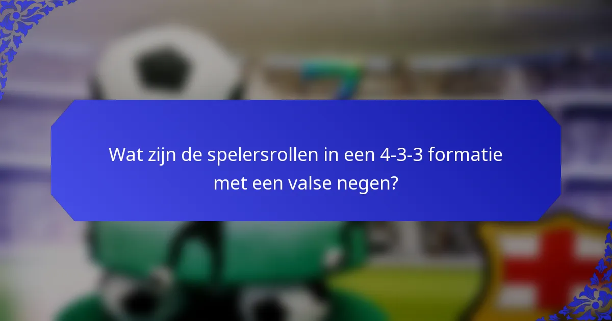 Wat zijn de spelersrollen in een 4-3-3 formatie met een valse negen?