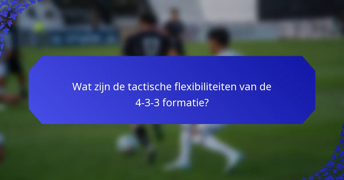 Wat zijn de tactische flexibiliteiten van de 4-3-3 formatie?