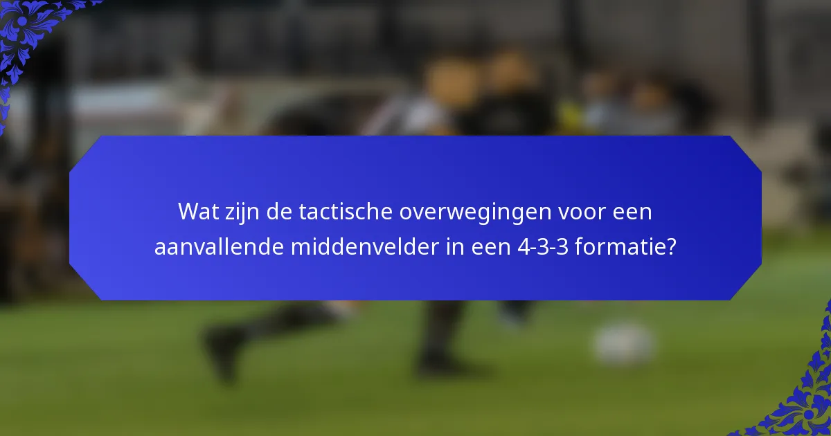 Wat zijn de tactische overwegingen voor een aanvallende middenvelder in een 4-3-3 formatie?