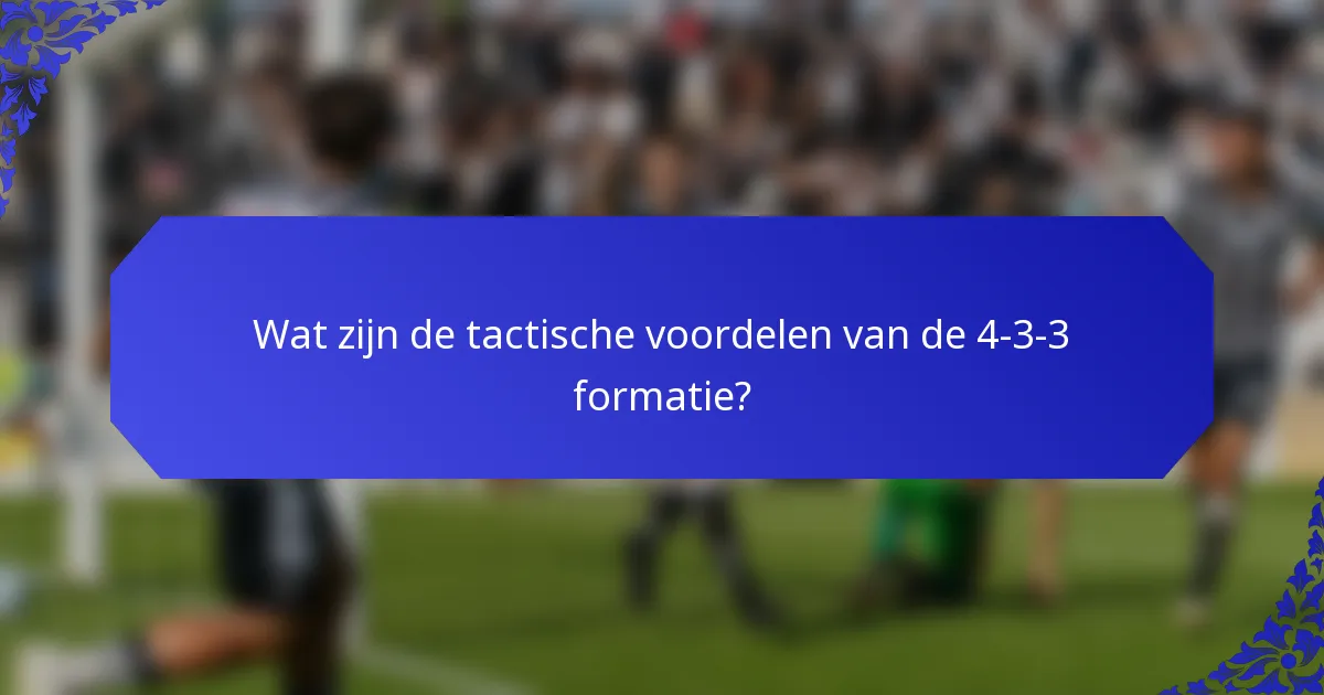 Wat zijn de tactische voordelen van de 4-3-3 formatie?