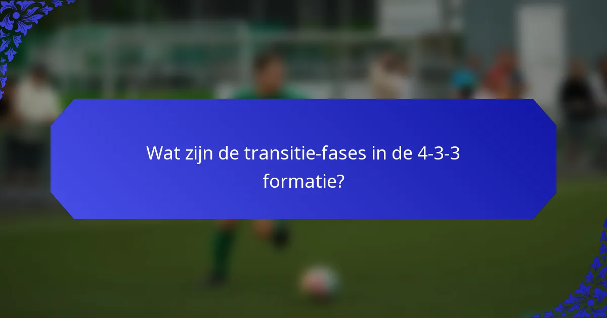 Wat zijn de transitie-fases in de 4-3-3 formatie?