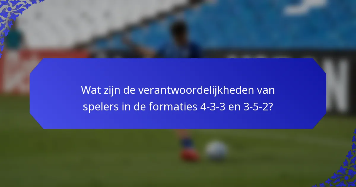 Wat zijn de verantwoordelijkheden van spelers in de formaties 4-3-3 en 3-5-2?