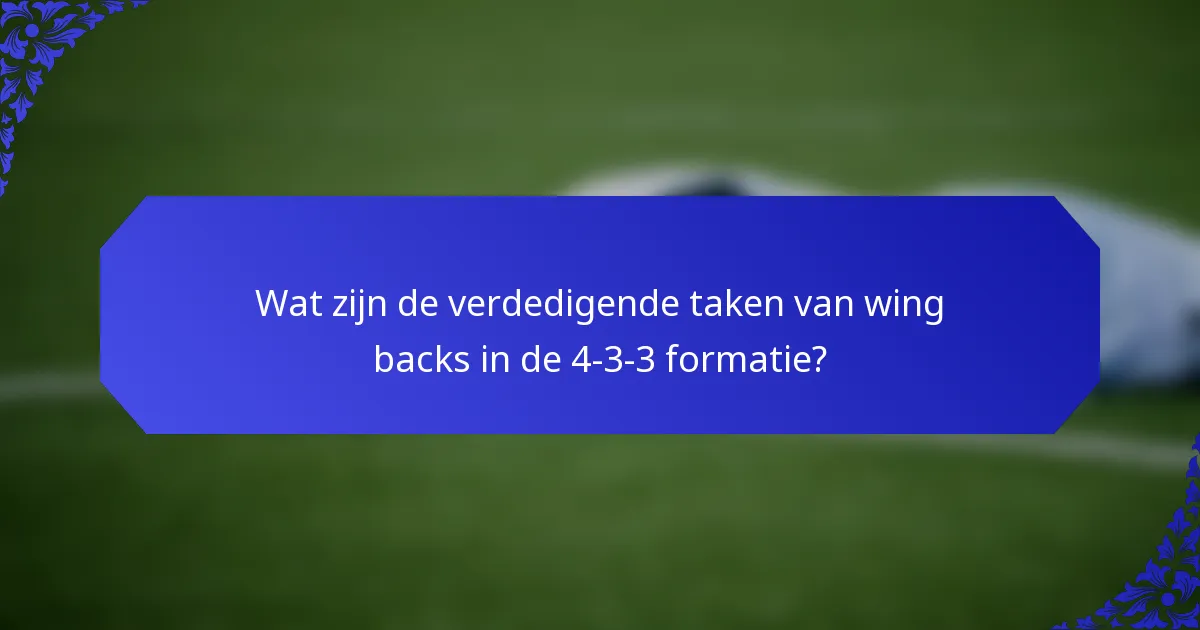Wat zijn de verdedigende taken van wing backs in de 4-3-3 formatie?