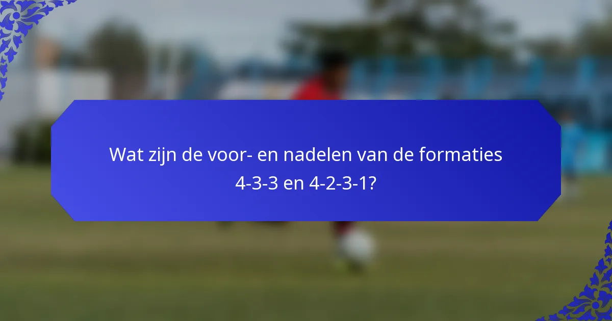 Wat zijn de voor- en nadelen van de formaties 4-3-3 en 4-2-3-1?