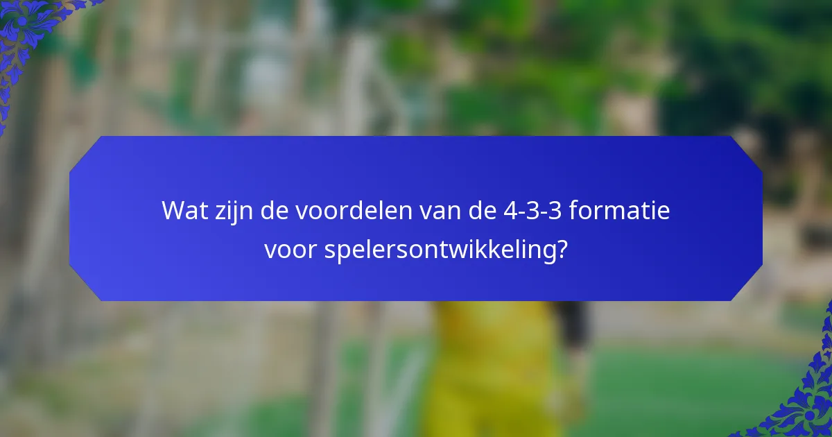 Wat zijn de voordelen van de 4-3-3 formatie voor spelersontwikkeling?